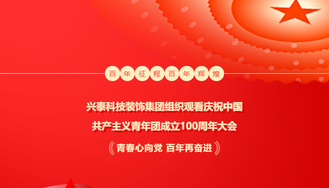 奮輯揚(yáng)帆新時(shí)代 | 興泰科技裝飾集團(tuán)組織觀看慶祝中國(guó)共產(chǎn)主義青年團(tuán)成立100周年大會(huì)