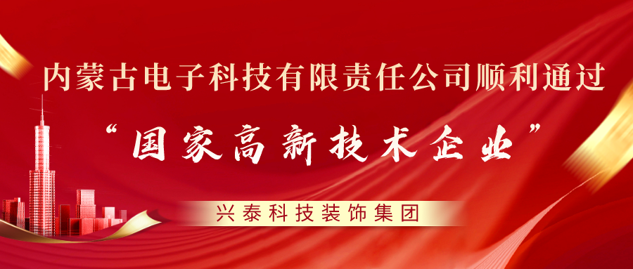 喜訊 |興泰科技裝飾集團(tuán)旗下電子科技有限責(zé)任公司順利通過“國家高新技術(shù)企業(yè)”認(rèn)定