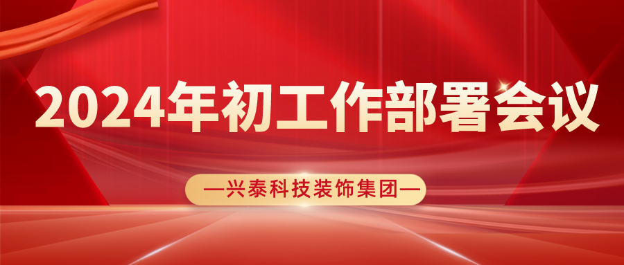 聚勢(shì)謀遠(yuǎn)開新局，奮楫揚(yáng)帆再出發(fā)| 興泰科技裝飾集團(tuán)圓滿召開2024年初工作部署會(huì)議