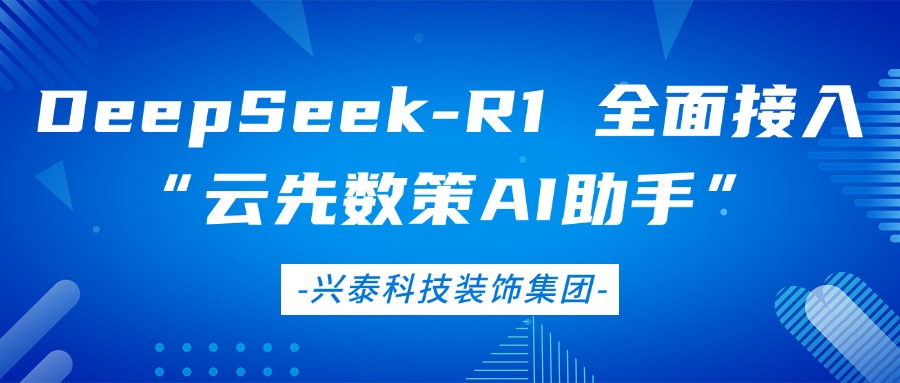 興泰科技裝飾集團(tuán) | DeepSeek-R1 全面接入“云先數(shù)策 AI 助手”：企業(yè)級智能決策中樞正式上線