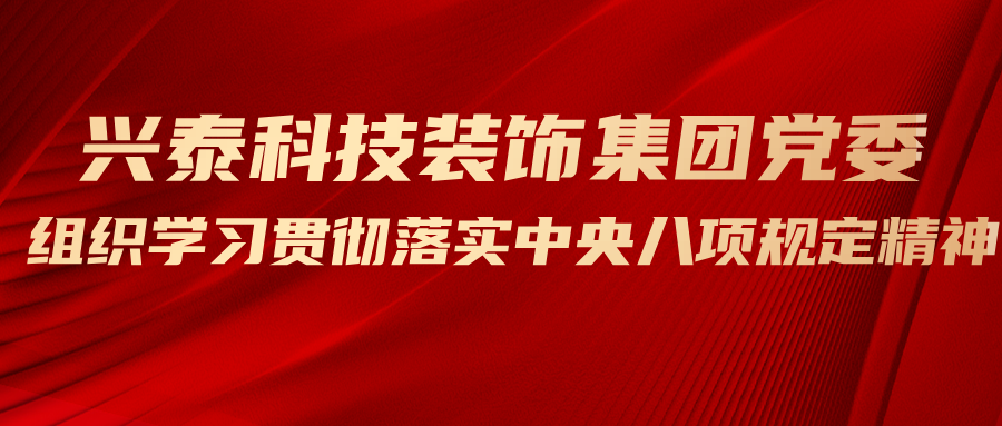 興泰科技裝飾集團(tuán)黨委組織學(xué)習(xí)貫徹落實中央八項規(guī)定精神