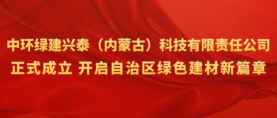 興泰科技裝飾集團(tuán) | 強(qiáng)強(qiáng)聯(lián)合！中環(huán)綠建興泰（內(nèi)蒙古）科技有限責(zé)任公司正式成立，開啟自治區(qū)綠色建材新篇章