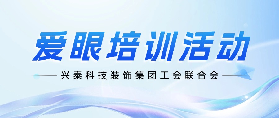 興泰科技裝飾集團工會聯(lián)合會：愛眼培訓(xùn)活動，守護“視”界健康