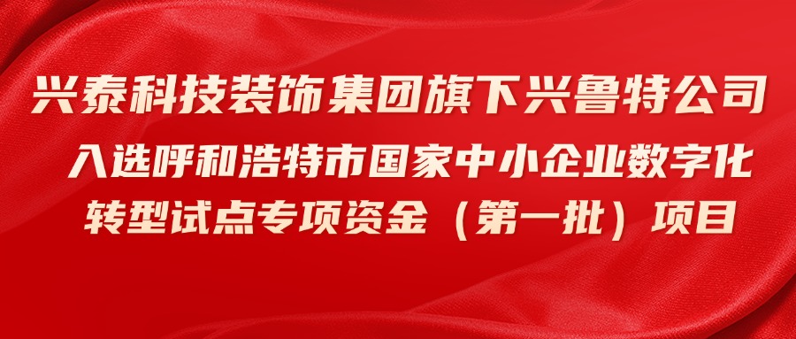 興泰科技裝飾集團旗下興魯特公司入選呼和浩特市國家中小企業(yè)數(shù)字化轉(zhuǎn)型試點專項資金（第一批）項目