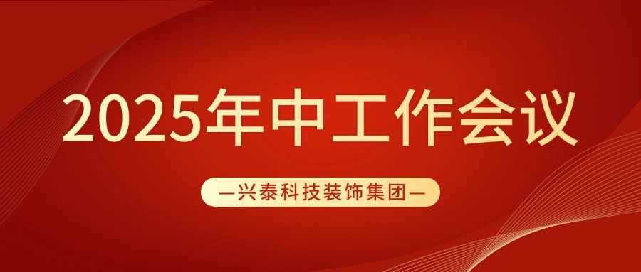 穩(wěn)中精進 穩(wěn)中求新 | 興泰科技裝飾集團圓滿召開2025年中工作會議