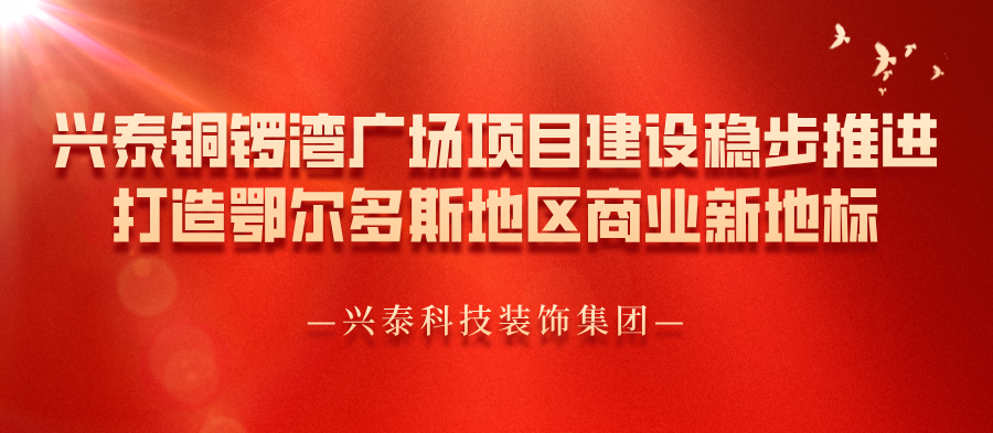 興泰科技裝飾集團(tuán) | 興泰·銅鑼灣廣場(chǎng)項(xiàng)目建設(shè)穩(wěn)步推進(jìn)，打造鄂爾多斯地區(qū)商業(yè)新地標(biāo)