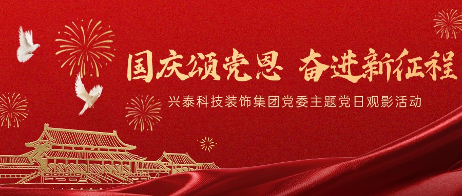 國慶頌黨恩 奮進新征程 | 興泰科技裝飾集團黨委主題黨日觀影活動